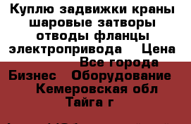 Куплю задвижки краны шаровые затворы отводы фланцы электропривода  › Цена ­ 90 000 - Все города Бизнес » Оборудование   . Кемеровская обл.,Тайга г.